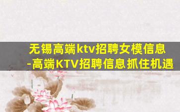 无锡高端ktv招聘女模信息-高端KTV招聘信息抓住机遇
